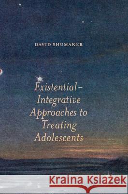 Existential-Integrative Approaches to Treating Adolescents David Shumaker 9781349952106 Palgrave MacMillan