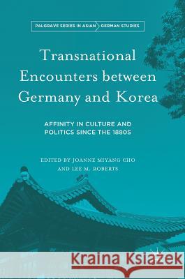 Transnational Encounters Between Germany and Korea: Affinity in Culture and Politics Since the 1880s Cho, Joanne Miyang 9781349952236
