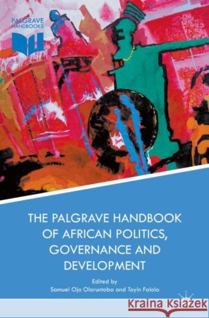 The Palgrave Handbook of African Politics, Governance and Development Toyin Falola Samuel Ojo Oloruntoba 9781349952311