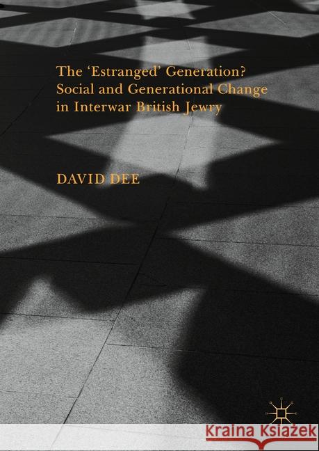 The 'Estranged' Generation? Social and Generational Change in Interwar British Jewry David Dee 9781349952373 Palgrave MacMillan