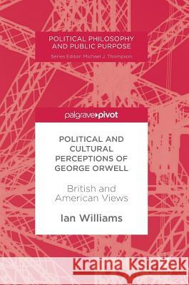 Political and Cultural Perceptions of George Orwell: British and American Views Williams, Ian 9781349952533 Palgrave Pivot