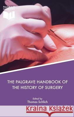 The Palgrave Handbook of the History of Surgery Thomas Schlich 9781349952595