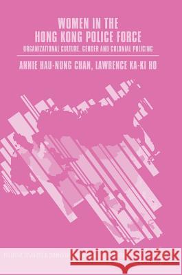 Women in the Hong Kong Police Force: Organizational Culture, Gender and Colonial Policing Chan, Annie Hau-Nung 9781349952809 Palgrave MacMillan