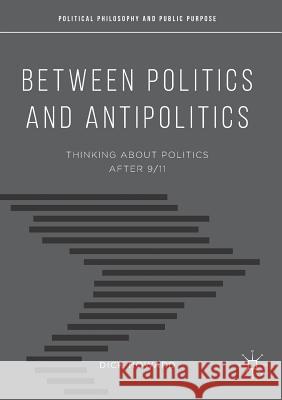 Between Politics and Antipolitics: Thinking about Politics After 9/11 Howard, Dick 9781349953356 Palgrave MacMillan
