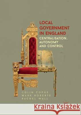 Local Government in England: Centralisation, Autonomy and Control Copus, Colin 9781349953714 Palgrave Macmillan