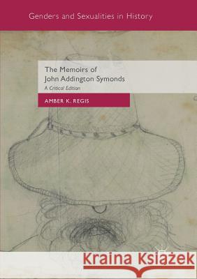 The Memoirs of John Addington Symonds: A Critical Edition Regis, Amber K. 9781349953721 Palgrave MacMillan