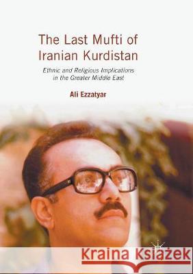 The Last Mufti of Iranian Kurdistan: Ethnic and Religious Implications in the Greater Middle East Ezzatyar, Ali 9781349953967 Palgrave MacMillan
