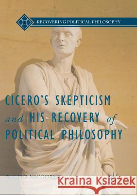 Cicero's Skepticism and His Recovery of Political Philosophy Walter Nicgorski 9781349954377 Palgrave MacMillan