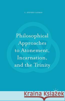 Philosophical Approaches to Atonement, Incarnation, and the Trinity C. Stephen Layman 9781349954391