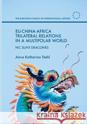 Eu-China-Africa Trilateral Relations in a Multipolar World: Hic Sunt Dracones Stahl, Anna Katharina 9781349954513 Palgrave MacMillan