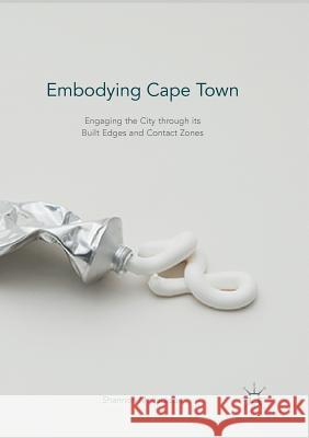 Embodying Cape Town: Engaging the City Through Its Built Edges and Contact Zones Jackson, Shannon M. 9781349954537 Palgrave MacMillan
