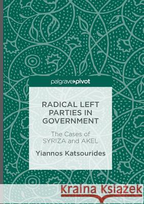 Radical Left Parties in Government: The Cases of Syriza and Akel Katsourides, Yiannos 9781349954650 Palgrave Macmillan