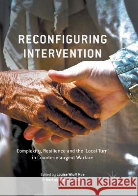 Reconfiguring Intervention: Complexity, Resilience and the 'Local Turn' in Counterinsurgent Warfare Moe, Louise Wiuff 9781349954681