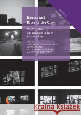 Routes and Rites to the City: Mobility, Diversity and Religious Space in Johannesburg Wilhelm-Solomon, Matthew 9781349954698