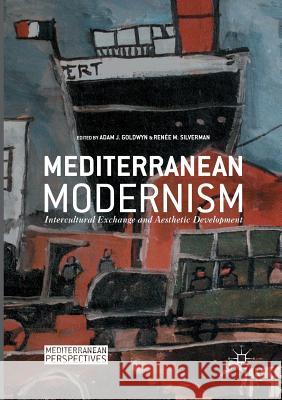 Mediterranean Modernism: Intercultural Exchange and Aesthetic Development Goldwyn, Adam J. 9781349954728