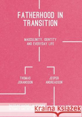 Fatherhood in Transition: Masculinity, Identity and Everyday Life Johansson, Thomas 9781349954766