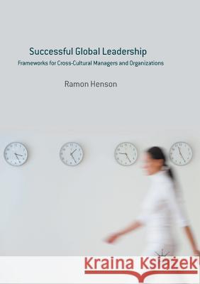 Successful Global Leadership: Frameworks for Cross-Cultural Managers and Organizations Henson, Ramon 9781349954827 Palgrave MacMillan