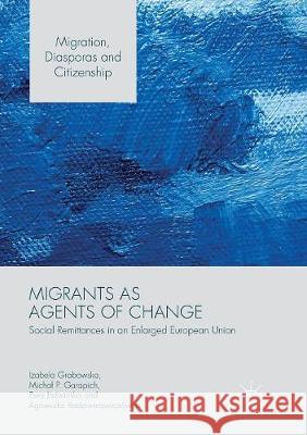 Migrants as Agents of Change: Social Remittances in an Enlarged European Union Grabowska, Izabela 9781349954971 Palgrave MacMillan