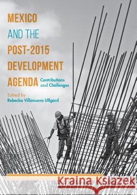 Mexico and the Post-2015 Development Agenda: Contributions and Challenges Villanueva Ulfgard, Rebecka 9781349955022 Palgrave MacMillan