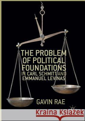 The Problem of Political Foundations in Carl Schmitt and Emmanuel Levinas Gavin Rae 9781349955053