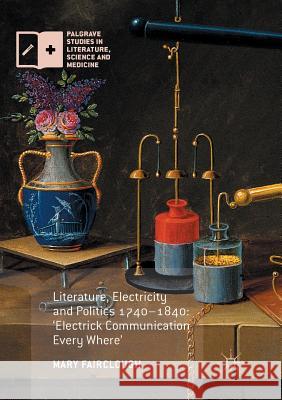 Literature, Electricity and Politics 1740-1840: 'Electrick Communication Every Where' Fairclough, Mary 9781349955169 Palgrave Macmillan