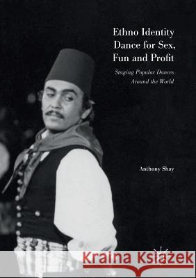 Ethno Identity Dance for Sex, Fun and Profit: Staging Popular Dances Around the World Shay, Anthony 9781349955176