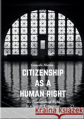 Citizenship as a Human Right: The Fundamental Right to a Specific Citizenship Matias, Gonçalo 9781349955244 Palgrave Macmillan