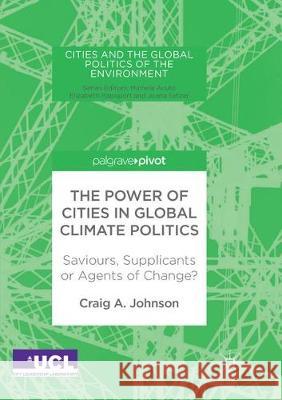The Power of Cities in Global Climate Politics: Saviours, Supplicants or Agents of Change? Johnson, Craig A. 9781349955343 Palgrave MacMillan