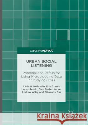 Urban Social Listening: Potential and Pitfalls for Using Microblogging Data in Studying Cities Hollander, Justin B. 9781349955398 Palgrave MacMillan