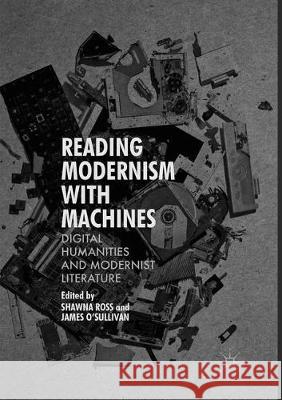 Reading Modernism with Machines: Digital Humanities and Modernist Literature Ross, Shawna 9781349955473 Palgrave MacMillan