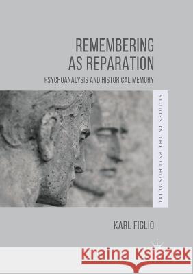 Remembering as Reparation: Psychoanalysis and Historical Memory Figlio, Karl 9781349955497 Palgrave Macmillan