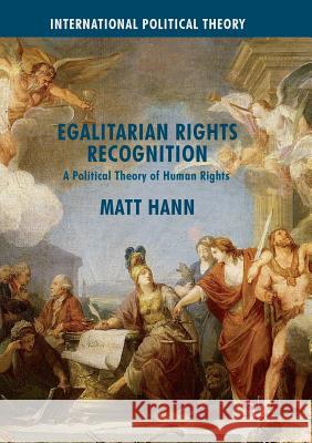 Egalitarian Rights Recognition: A Political Theory of Human Rights Hann, Matt 9781349955503 Palgrave Macmillan