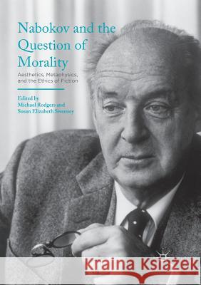 Nabokov and the Question of Morality: Aesthetics, Metaphysics, and the Ethics of Fiction Rodgers, Michael 9781349955558