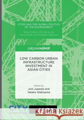 Low Carbon Urban Infrastructure Investment in Asian Cities Joni Jupesta Takako Wakiyama 9781349955596 Palgrave MacMillan