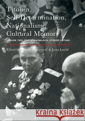 Titoism, Self-Determination, Nationalism, Cultural Memory: Volume Two, Tito's Yugoslavia, Stories Untold Ognjenovic, Gorana 9781349955749