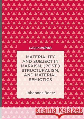 Materiality and Subject in Marxism, (Post-)Structuralism, and Material Semiotics Beetz, Johannes 9781349955848 Palgrave Macmillan