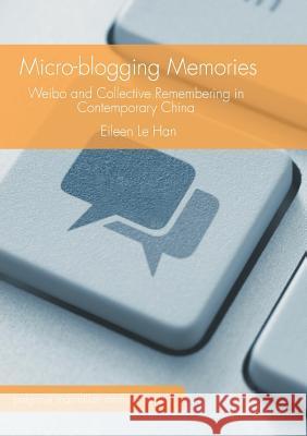 Micro-Blogging Memories: Weibo and Collective Remembering in Contemporary China Han, Eileen Le 9781349955923 Palgrave MacMillan