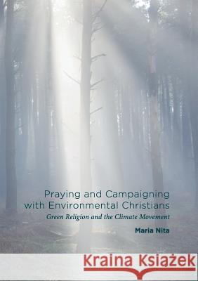 Praying and Campaigning with Environmental Christians: Green Religion and the Climate Movement Nita, Maria 9781349956081