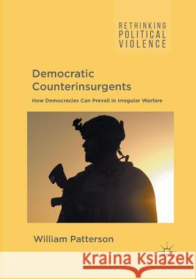 Democratic Counterinsurgents: How Democracies Can Prevail in Irregular Warfare Patterson, William 9781349956128 Palgrave Macmillan