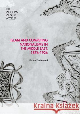 Islam and Competing Nationalisms in the Middle East, 1876-1926 Kamal Soleimani 9781349956210 Palgrave MacMillan