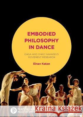 Embodied Philosophy in Dance: Gaga and Ohad Naharin's Movement Research Katan-Schmid, Einav 9781349956296 Palgrave MacMillan