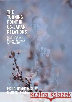 The Turning Point in Us-Japan Relations: Hanihara's Cherry Blossom Diplomacy in 1920-1930 Chow, Misuzu Hanihara 9781349956500 Palgrave MacMillan