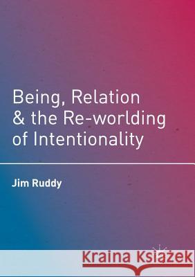 Being, Relation, and the Re-Worlding of Intentionality Ruddy, Jim 9781349956531 Palgrave MacMillan