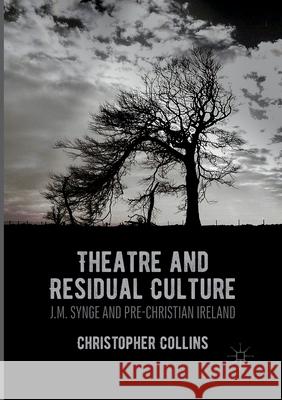 Theatre and Residual Culture: J.M. Synge and Pre-Christian Ireland Collins, Christopher 9781349956623