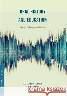 Oral History and Education: Theories, Dilemmas, and Practices Llewellyn, Kristina R. 9781349957064 Palgrave MacMillan