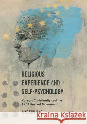 Religious Experience and Self-Psychology: Korean Christianity and the 1907 Revival Movement Jang, Jung Eun 9781349957132