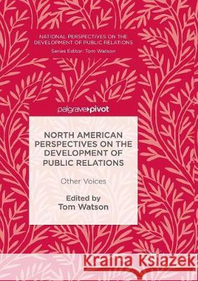 North American Perspectives on the Development of Public Relations: Other Voices Watson, Tom 9781349957149 Palgrave MacMillan