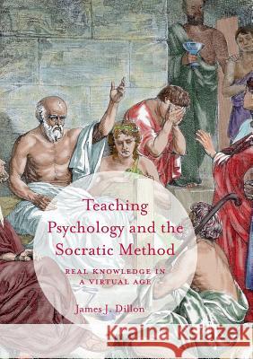 Teaching Psychology and the Socratic Method: Real Knowledge in a Virtual Age Dillon, James J. 9781349957163