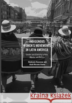 Indigenous Women's Movements in Latin America: Gender and Ethnicity in Peru, Mexico, and Bolivia Rousseau, Stéphanie 9781349957194 Palgrave MacMillan