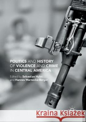 Politics and History of Violence and Crime in Central America Sebastian Huhn Hannes Warnecke-Berger 9781349957200 Palgrave MacMillan